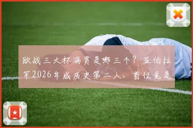欧战三大杯满贯是哪三个？亚伯拉罕2026年成历史第二人，首位竟是前队友埃莫森，盘点足坛满贯球员