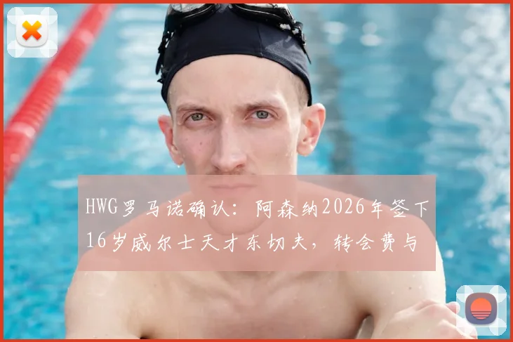 HWG罗马诺确认：阿森纳2026年签下16岁威尔士天才东切夫，转会费与球员未来前景深度分析