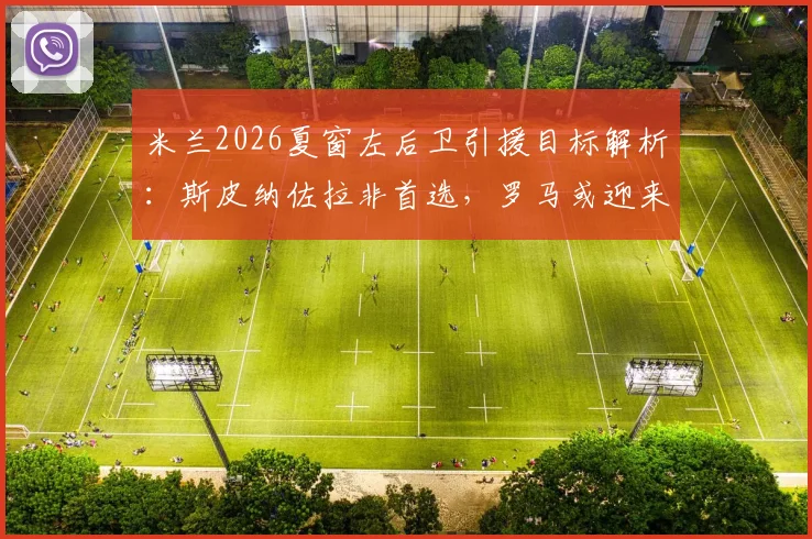 米兰2026夏窗左后卫引援目标解析：斯皮纳佐拉非首选，罗马或迎来新总监琼托利？