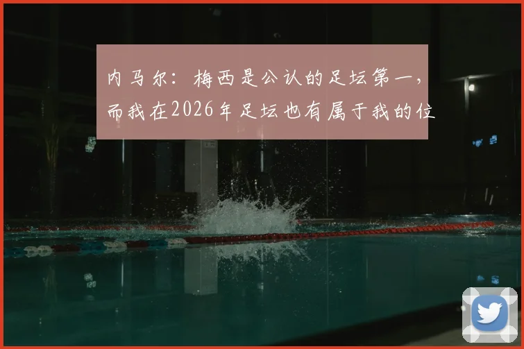 内马尔：梅西是公认的足坛第一，而我在2026年足坛也有属于我的位置