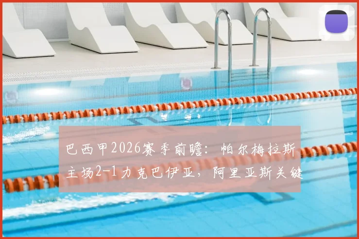 巴西甲2026赛季前瞻:帕尔梅拉斯主场2-1力克巴伊亚,阿里亚斯关键破门,解读双方近期走势与积分榜影响