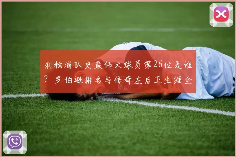 利物浦队史最伟大球员第26位是谁？罗伯逊排名与传奇左后卫生涯全解析