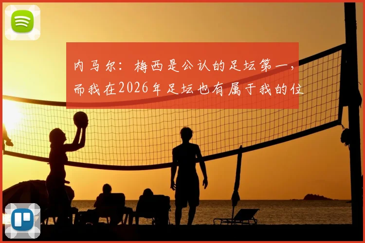 内马尔：梅西是公认的足坛第一，而我在2026年足坛也有属于我的位置
