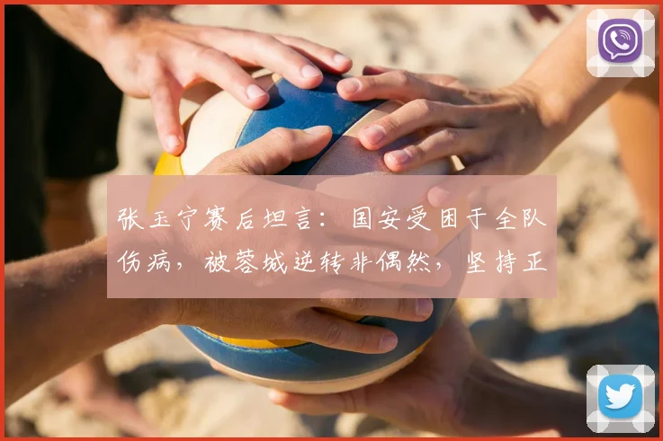 张玉宁赛后坦言：国安受困于全队伤病，被蓉城逆转非偶然，坚持正确方向应对2026赛季挑战