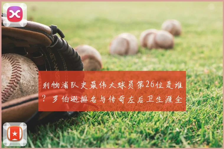 利物浦队史最伟大球员第26位是谁?罗伯逊排名与传奇左后卫生涯全解析