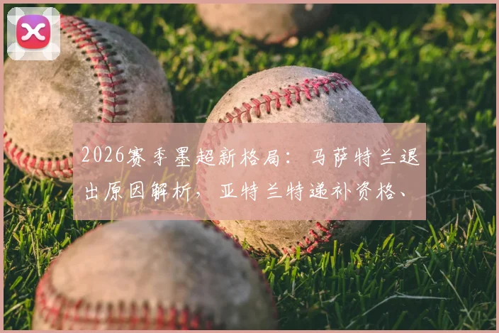 2026赛季墨超新格局：马萨特兰退出原因解析，亚特兰特递补资格、实力及对联赛影响全览