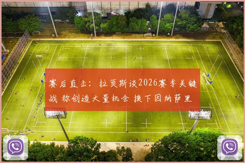 赛后直击:拉莫斯谈2026赛季关键战 称创造大量机会 换下因纳萨里奥因体能考虑