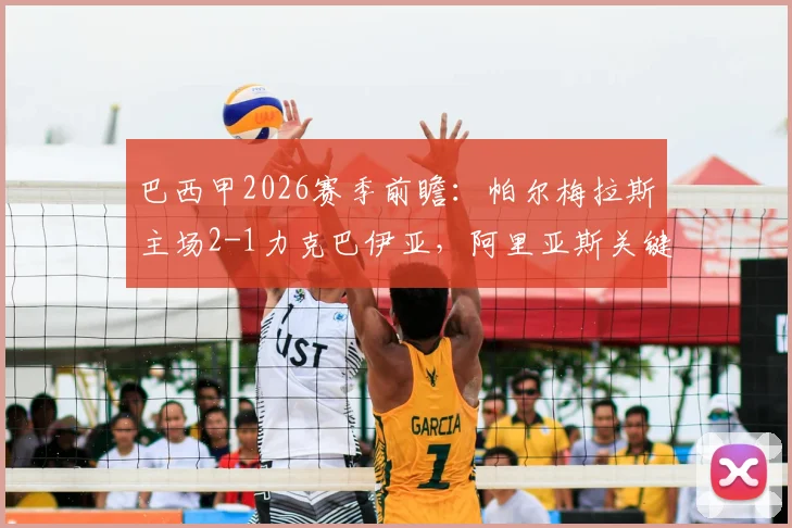 巴西甲2026赛季前瞻：帕尔梅拉斯主场2-1力克巴伊亚，阿里亚斯关键破门，解读双方近期走势与积分榜影响