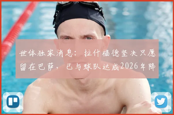 世体独家消息：拉什福德坚决只愿留在巴萨，已与球队达成2026年降薪协议，未来去向引关注