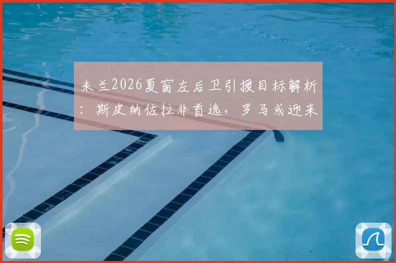米兰2026夏窗左后卫引援目标解析:斯皮纳佐拉非首选,罗马或迎来新总监琼托利?