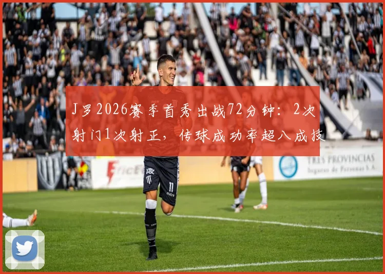 J罗2026赛季首秀出战72分钟：2次射门1次射正，传球成功率超八成技术统计全解析