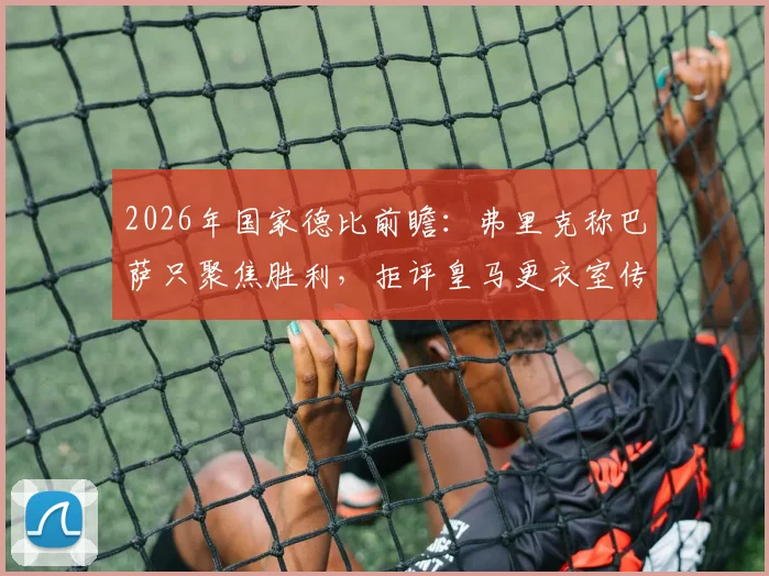 2026年国家德比前瞻:弗里克称巴萨只聚焦胜利,拒评皇马更衣室传闻