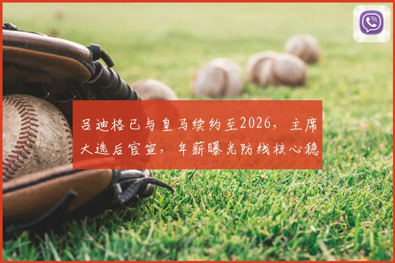 吕迪格已与皇马续约至2026,主席大选后官宣,年薪曝光防线核心稳了