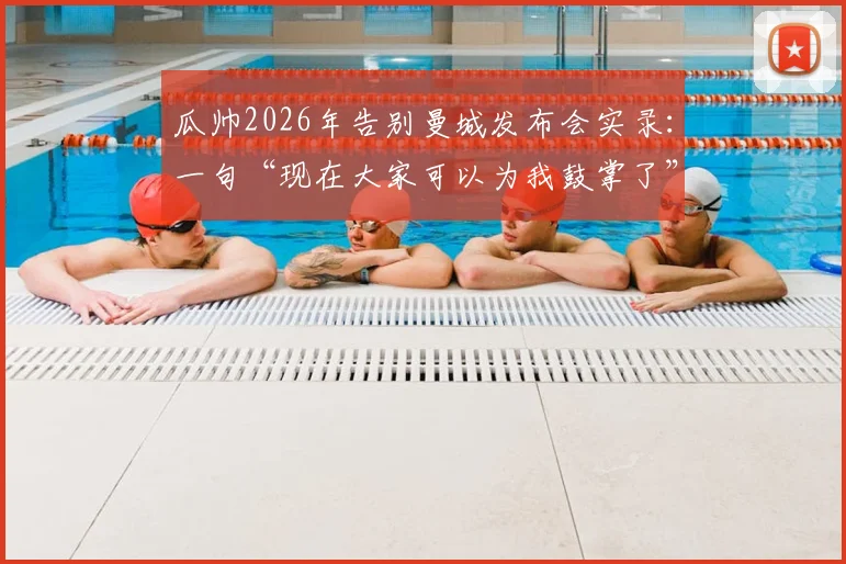 瓜帅2026年告别曼城发布会实录：一句“现在大家可以为我鼓掌了”引爆全场，背后是八年辉煌与隐痛
