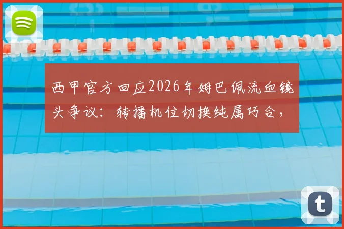 西甲官方回应2026年姆巴佩流血镜头争议:转播机位切换纯属巧合,详细解读画面遮挡真实原因