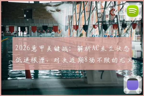 2026意甲关键战：解析AC米兰状态低迷根源，对决近期8场不败的尤文图斯有何看点？