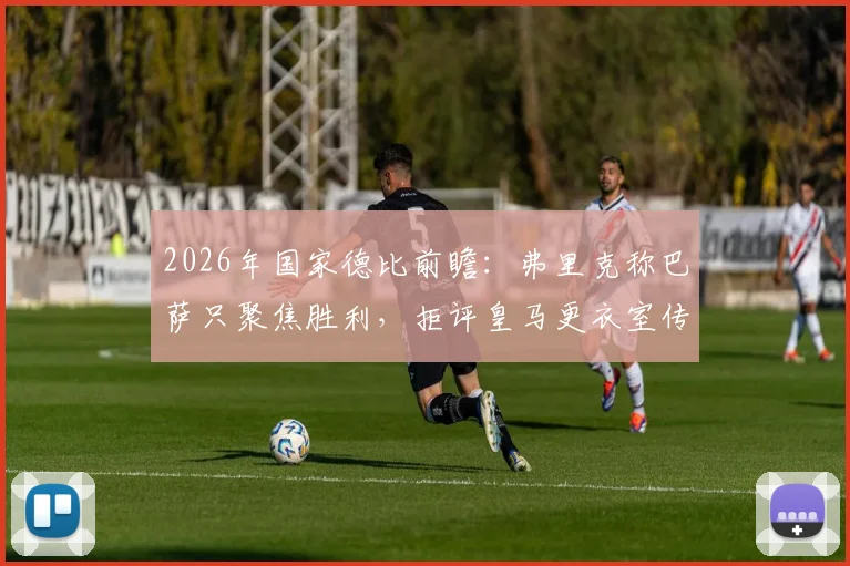 2026年国家德比前瞻：弗里克称巴萨只聚焦胜利，拒评皇马更衣室传闻