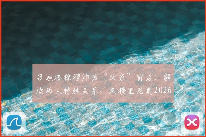 吕迪格称穆帅为“父亲”背后:解读两人特殊关系,及穆里尼奥2026年执教皇马的可能性分析