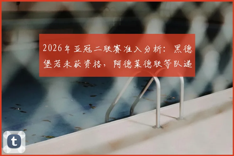 2026年亚冠二联赛准入分析:黑德堡若未获资格,阿德莱德联等队递补机会详解