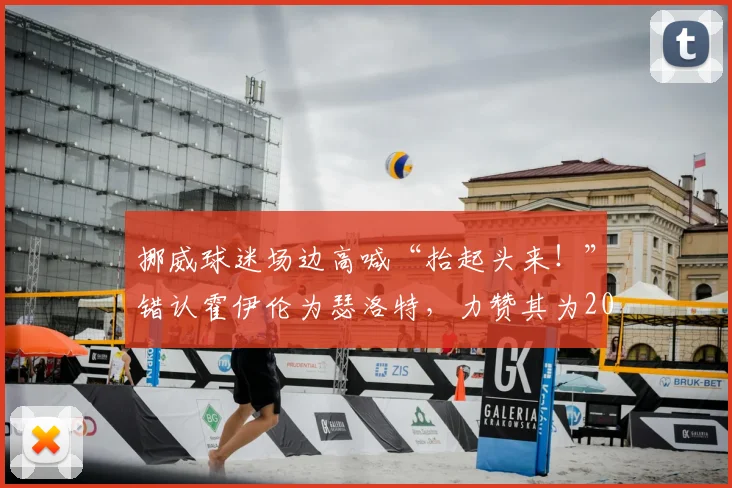 挪威球迷场边高喊“抬起头来！”错认霍伊伦为瑟洛特，力赞其为2026英格兰最佳球员引热议