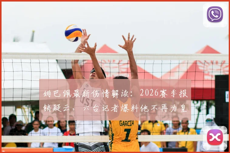 姆巴佩最新伤情解读:2026赛季报销疑云,六台记者爆料他不再为皇马出战是真的吗?