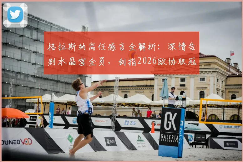 格拉斯纳离任感言全解析：深情告别水晶宫全员，剑指2026欧协联冠军荣誉