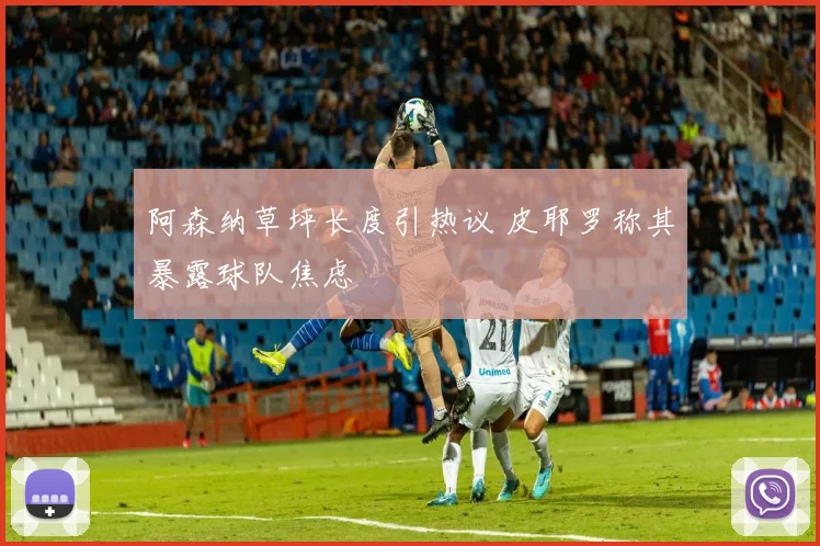 阿森纳草坪长度引热议 皮耶罗称其暴露球队焦虑