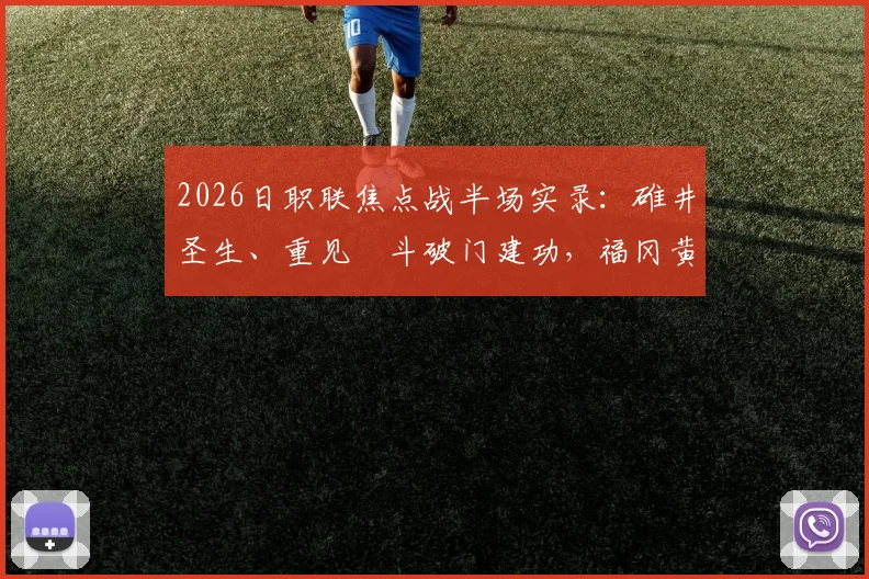 2026日职联焦点战半场实录:碓井圣生、重见柾斗破门建功,福冈黄蜂客场2-0领先名古屋鲸鱼,附双方历史交锋与球员数据解析