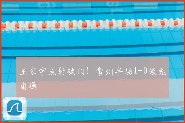 王宏宇点射破门！常州半场1-0领先南通