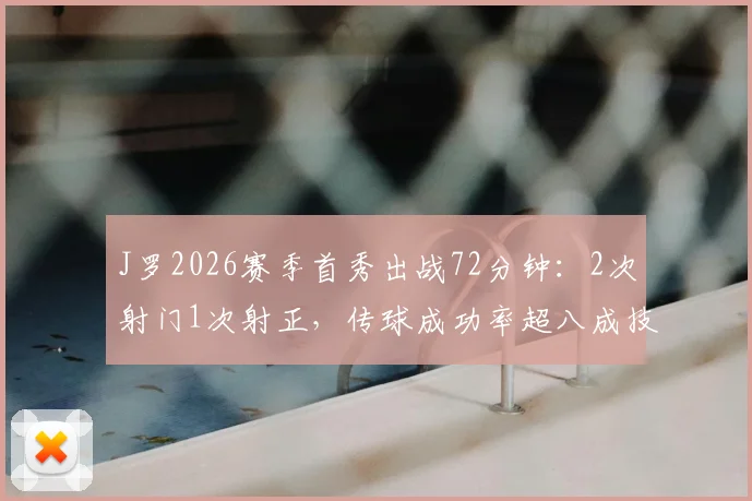 J罗2026赛季首秀出战72分钟：2次射门1次射正，传球成功率超八成技术统计全解析